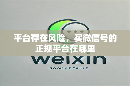 平台存在风险，买微信号的正规平台在哪里