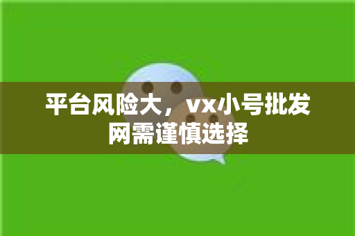 平台风险大，vx小号批发网需谨慎选择