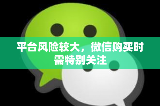 平台风险较大，微信购买时需特别关注