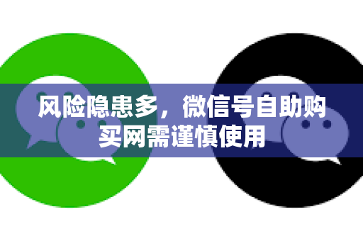 风险隐患多，微信号自助购买网需谨慎使用