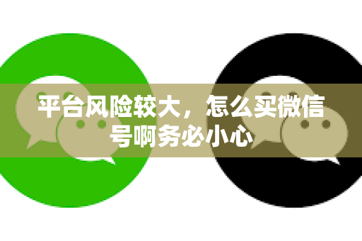 平台风险较大，怎么买微信号啊务必小心