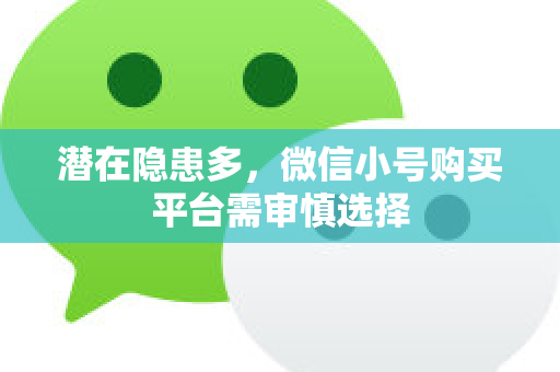 潜在隐患多，微信小号购买平台需审慎选择