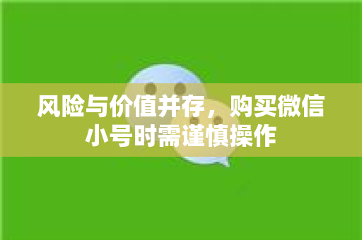风险与价值并存，购买微信小号时需谨慎操作