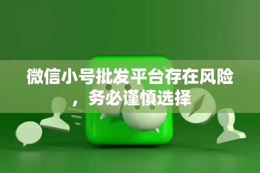 微信小号批发平台存在风险，务必谨慎选择