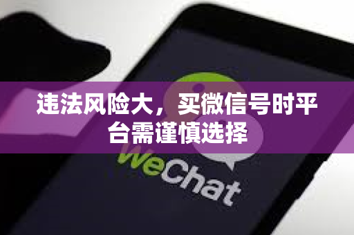 违法风险大，买微信号时平台需谨慎选择