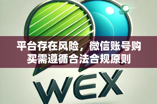 平台存在风险，微信账号购买需遵循合法合规原则