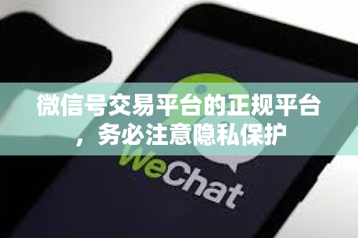 微信号交易平台的正规平台，务必注意隐私保护