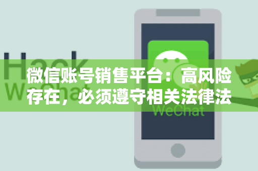 微信账号销售平台：高风险存在，必须遵守相关法律法规
