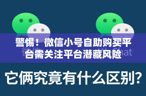 警惕！微信小号自助购买平台需关注平台潜藏风险