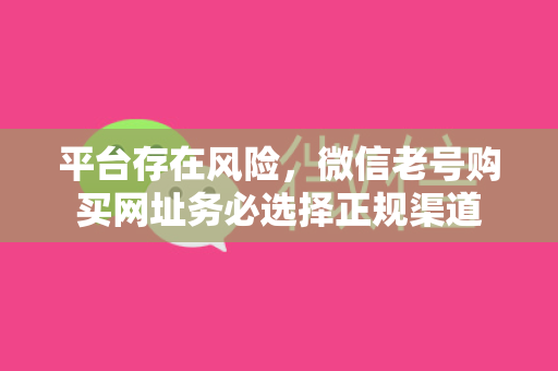 平台存在风险，微信老号购买网址务必选择正规渠道