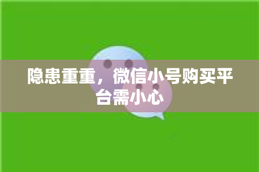 隐患重重，微信小号购买平台需小心