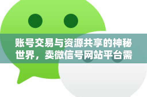 账号交易与资源共享的神秘世界，卖微信号网站平台需警惕