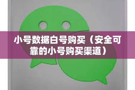 小号数据白号购买（安全可靠的小号购买渠道）