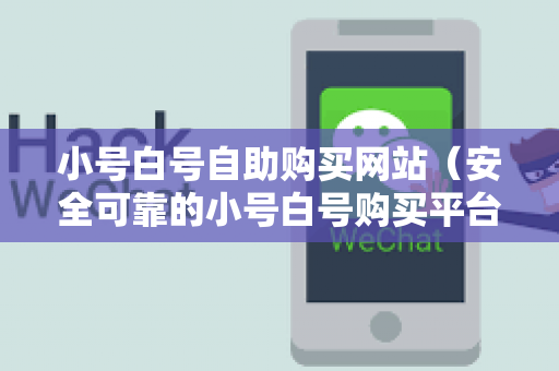 小号白号自助购买网站（安全可靠的小号白号购买平台推荐）