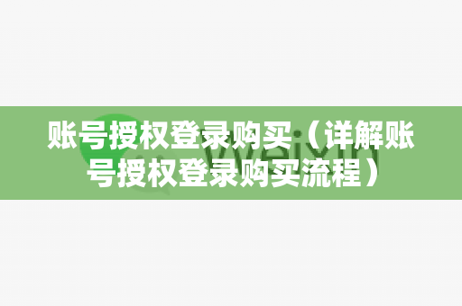 账号授权登录购买（详解账号授权登录购买流程）