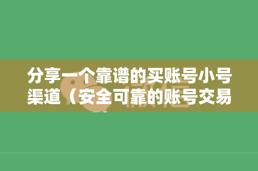 分享一个靠谱的买账号小号渠道（安全可靠的账号交易平台推荐）