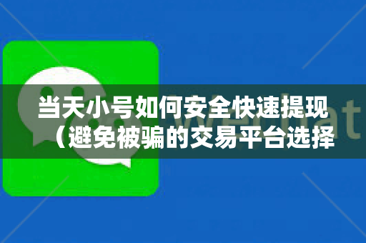 当天小号如何安全快速提现（避免被骗的交易平台选择指南）
