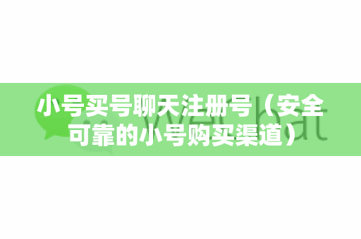小号买号聊天注册号（安全可靠的小号购买渠道）