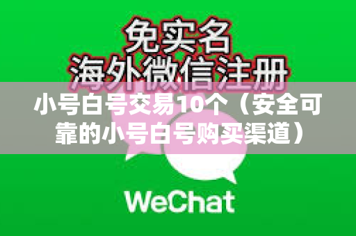 小号白号交易10个（安全可靠的小号白号购买渠道）