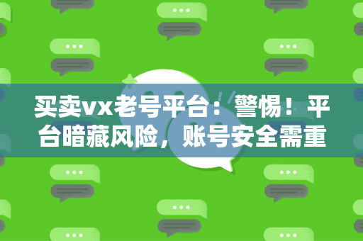 买卖vx老号平台：警惕！平台暗藏风险，账号安全需重视