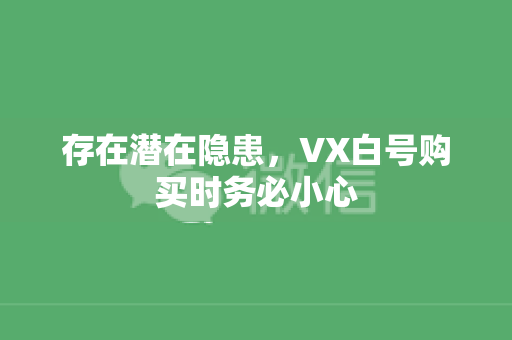 存在潜在隐患，VX白号购买时务必小心