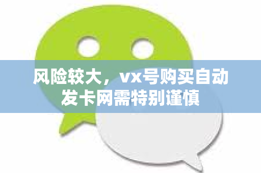 风险较大，vx号购买自动发卡网需特别谨慎