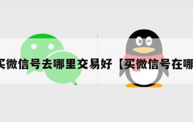 想买微信号去哪里交易好【买微信号在哪里】