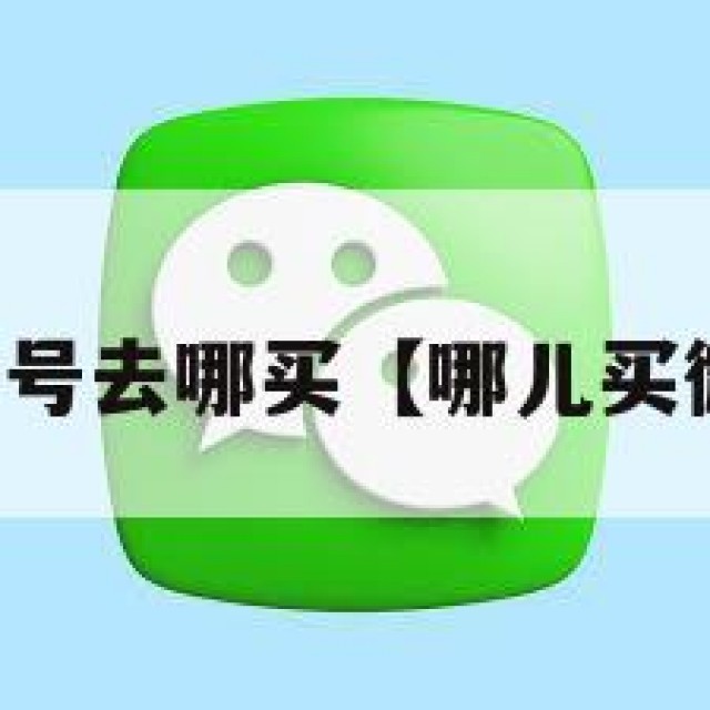 买微信号去哪买【哪儿买微信号】