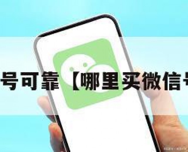 哪里买微信号可靠【哪里买微信号可靠安全】
