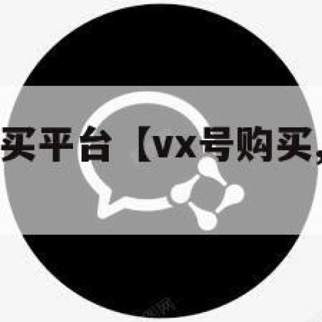 vx老号购买平台【vx号购买,vx号出售】
