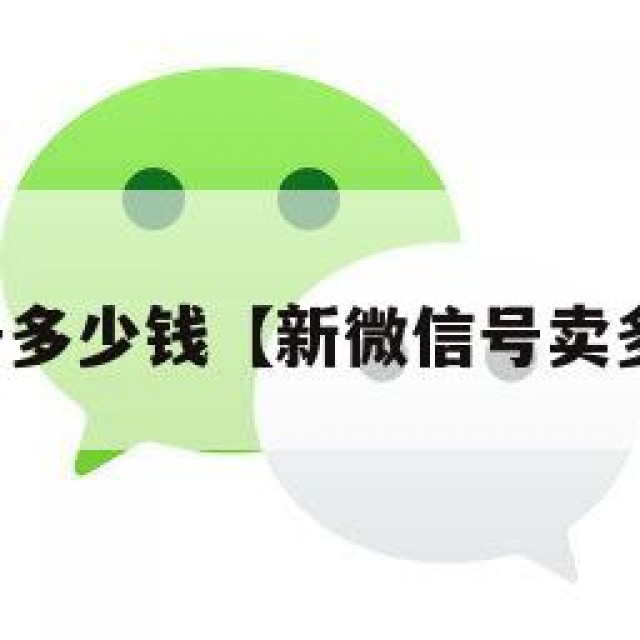买微信新号多少钱【新微信号卖多少钱一个】