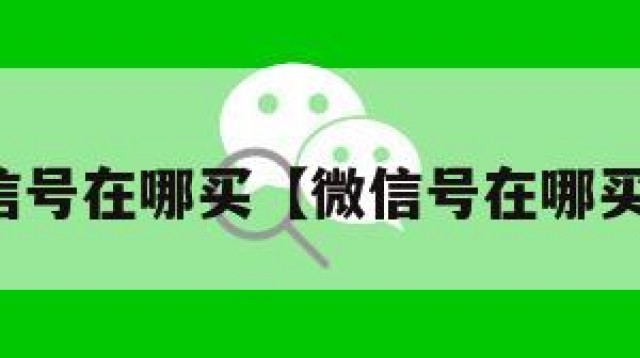 微信号在哪买【微信号在哪买啊】