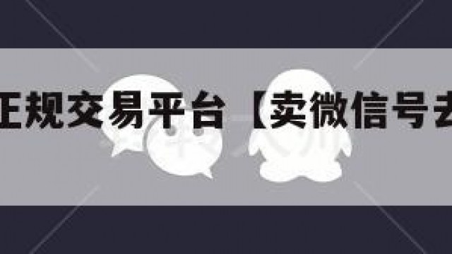 卖微信的正规交易平台【卖微信号去哪里卖啊】