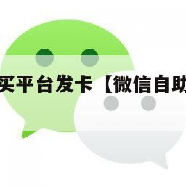 微信自助购买平台发卡【微信自助购买平台是真的吗】