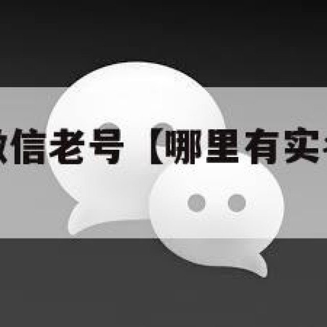 哪里有实名微信老号【哪里有实名微信老号注册的】