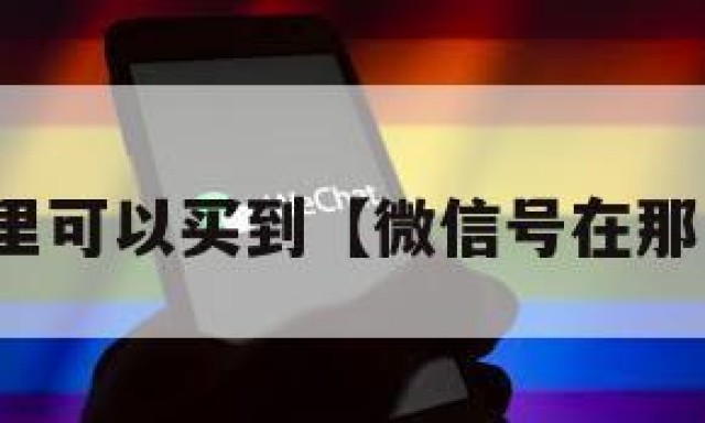 微信号哪里可以买到【微信号在那里可以买】