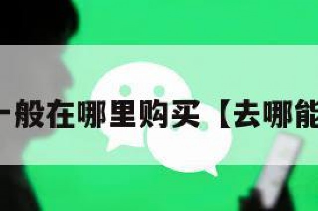 买微信一般在哪里购买【去哪能买微信】