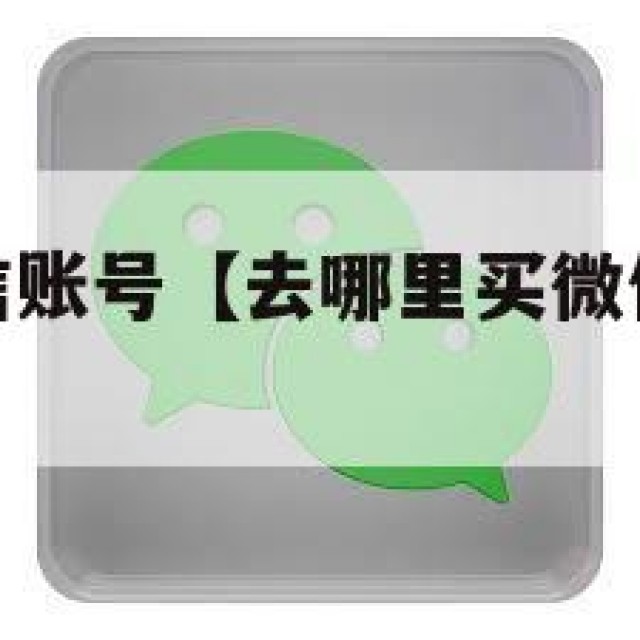 去哪里买微信账号【去哪里买微信账号比较好】