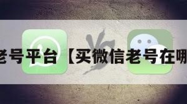 购买vx老号平台【买微信老号在哪里买啊】