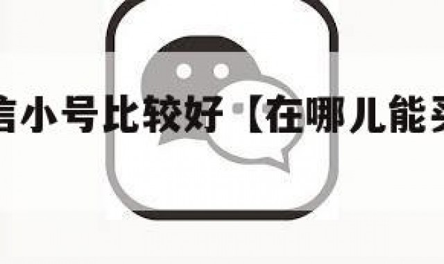 哪里买微信小号比较好【在哪儿能买到微信小号】